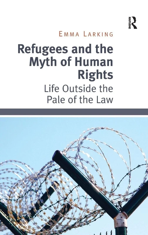 Refugees and the Myth of Human Rights: Life Outside the Pale of the Law
