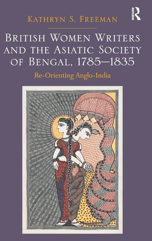British Women Writers and the Asiatic Society of Bengal, 1785-1835: Re-Orienting Anglo-India