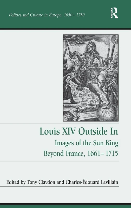 Louis XIV Outside In: Images of the Sun King Beyond France, 1661-1715 (Politics and Culture in Europe, 1650-1750)