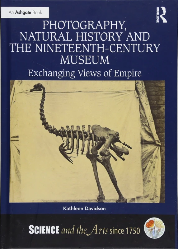 Photography, Natural History and the Nineteenth-Century Museum: Exchanging Views of Empire (Science and the Arts since 1750)
