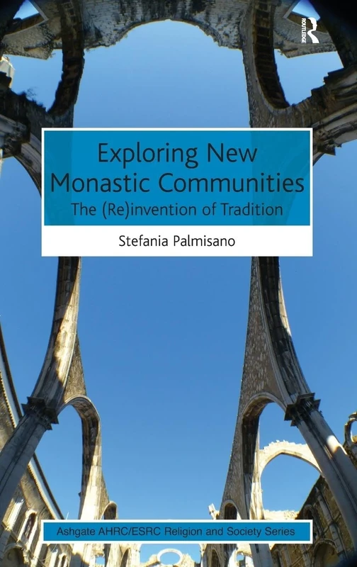 Exploring New Monastic Communities: The (Re)invention of Tradition (AHRC/ESRC Religion and Society Series)