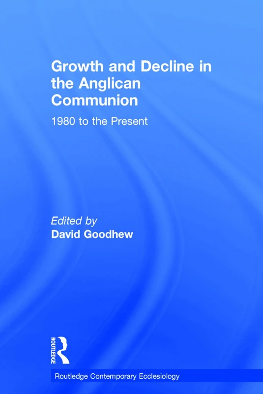 Growth and Decline in the Anglican Communion: 1980 to the Present (Routledge Contemporary Ecclesiology)