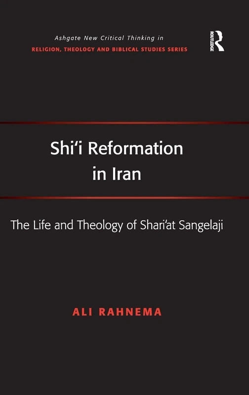 Shi'i Reformation in Iran: The Life and Theology of Shari’at Sangelaji (Routledge New Critical Thinking in Religion, Theology and Biblical Studies)