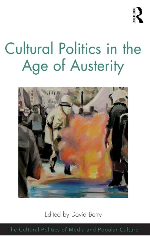 Cultural Politics in the Age of Austerity (The Cultural Politics of Media and Popular Culture)