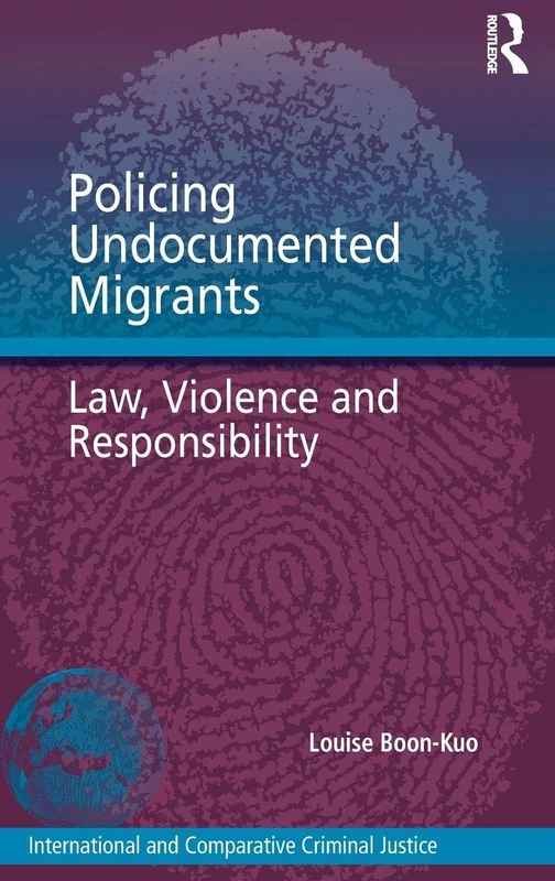 Policing Undocumented Migrants: Law, Violence and Responsibility (International and Comparative Criminal Justice)