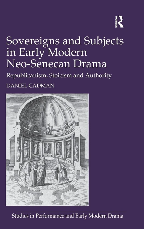 Sovereigns and Subjects in Early Modern Neo-Senecan Drama: Republicanism, Stoicism and Authority (Studies in Performance and Early Modern Drama)