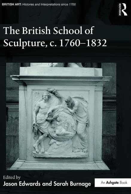 The British School of Sculpture, c.1760-1832 (British Art: Histories and Interpretations since 1700)