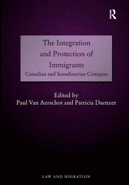 The Integration and Protection of Immigrants: Canadian and Scandinavian Critiques (Law and Migration)