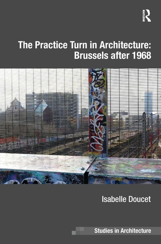The Practice Turn in Architecture: Brussels after 1968 (Ashgate Studies in Architecture)