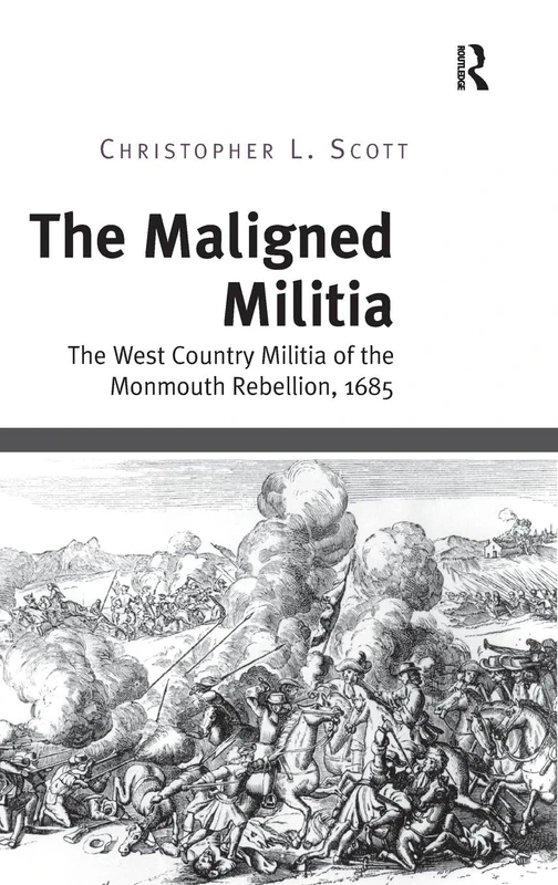 The Maligned Militia: The West Country Militia of the Monmouth Rebellion, 1685