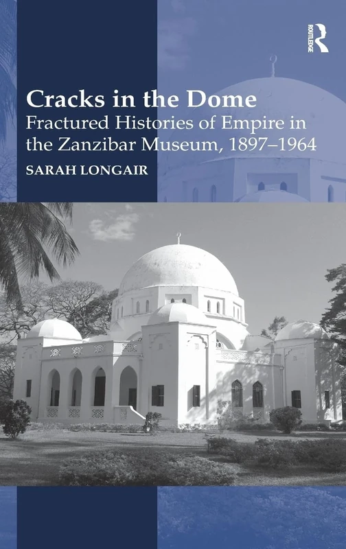 Cracks in the Dome: Fractured Histories of Empire in the Zanzibar Museum, 1897-1964