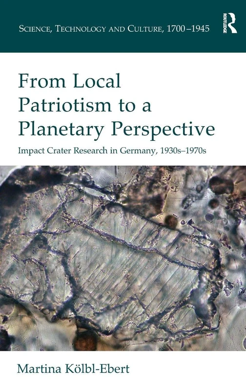 From Local Patriotism to a Planetary Perspective: Impact Crater Research in Germany, 1930s-1970s (Science, Technology and Culture, 1700-1945)