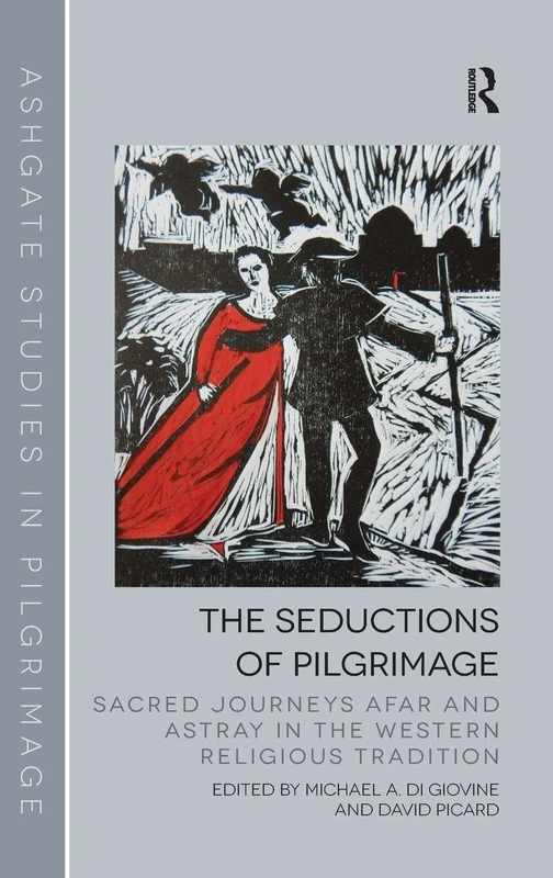 The Seductions of Pilgrimage: Sacred Journeys Afar and Astray in the Western Religious Tradition (Routledge Studies in Pilgrimage, Religious Travel and Tourism)