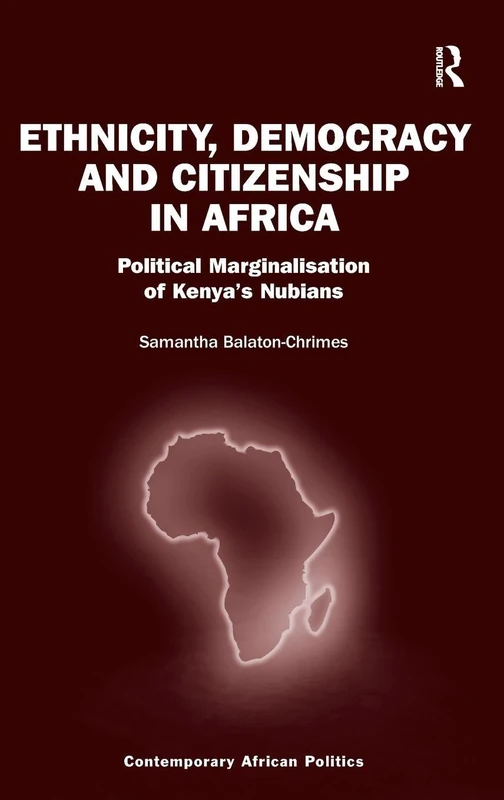 Ethnicity, Democracy and Citizenship in Africa: Political Marginalisation of Kenya's Nubians (Contemporary African Politics)