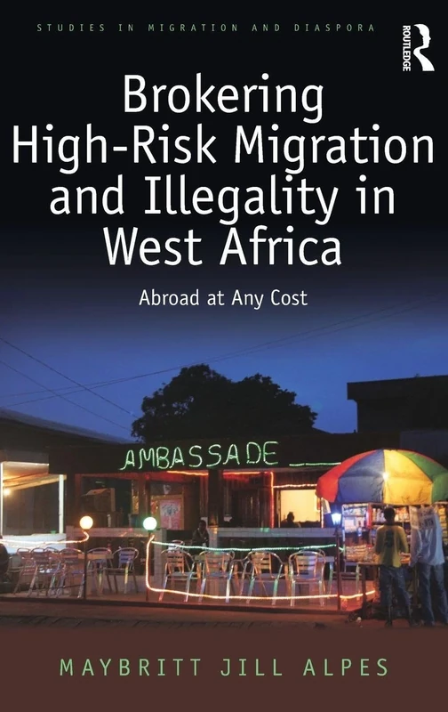 Brokering High-Risk Migration and Illegality in West Africa: Abroad at any cost (Studies in Migration and Diaspora)