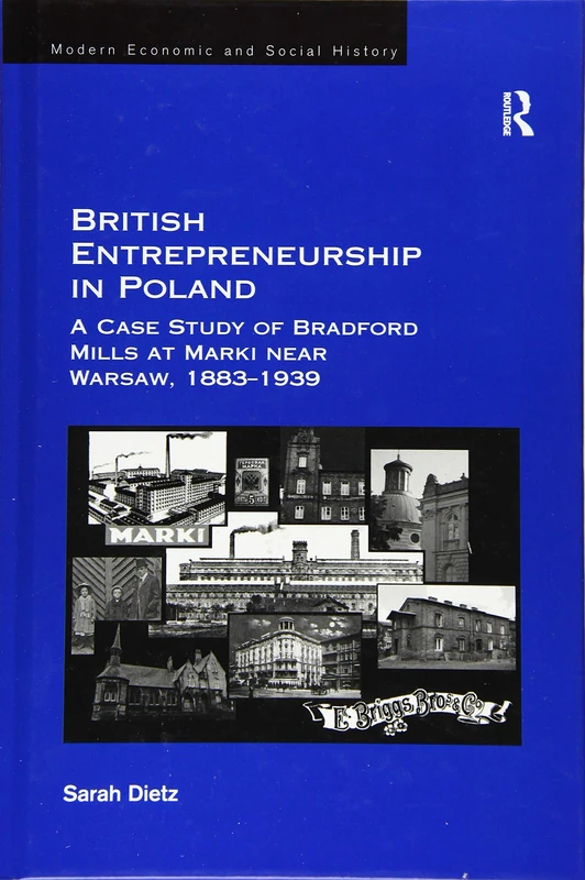 British Entrepreneurship in Poland: A Case Study of Bradford Mills at Marki near Warsaw, 1883-1939 (Modern Economic and Social History)