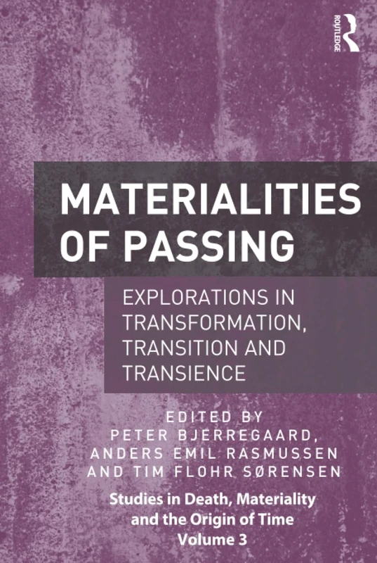 Materialities of Passing: Explorations in Transformation, Transition and Transience (Studies in Death, Materiality and the Origin of Time)