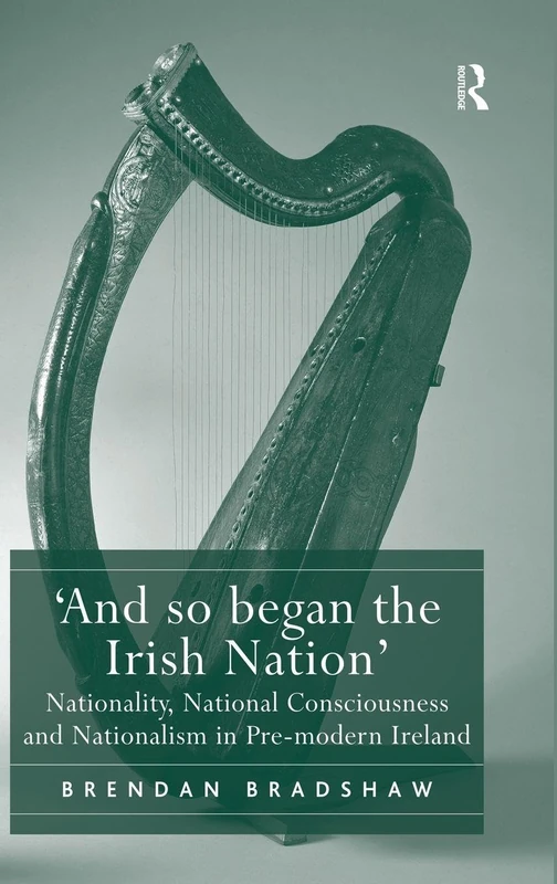 'And so began the Irish Nation': Nationality, National Consciousness and Nationalism in Pre-modern Ireland