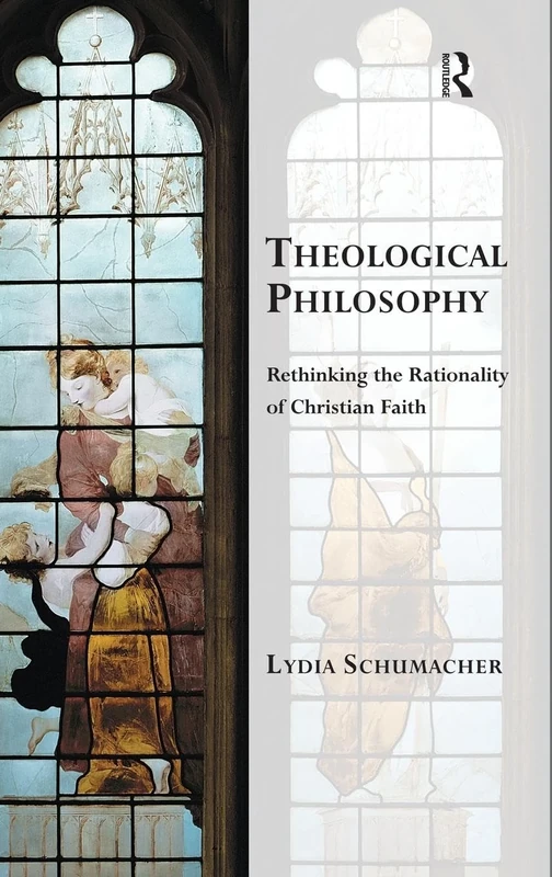Theological Philosophy: Rethinking the Rationality of Christian Faith (Transcending Boundaries in Philosophy and Theology)