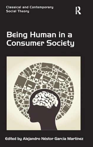 Being Human in a Consumer Society (Classical and Contemporary Social Theory)