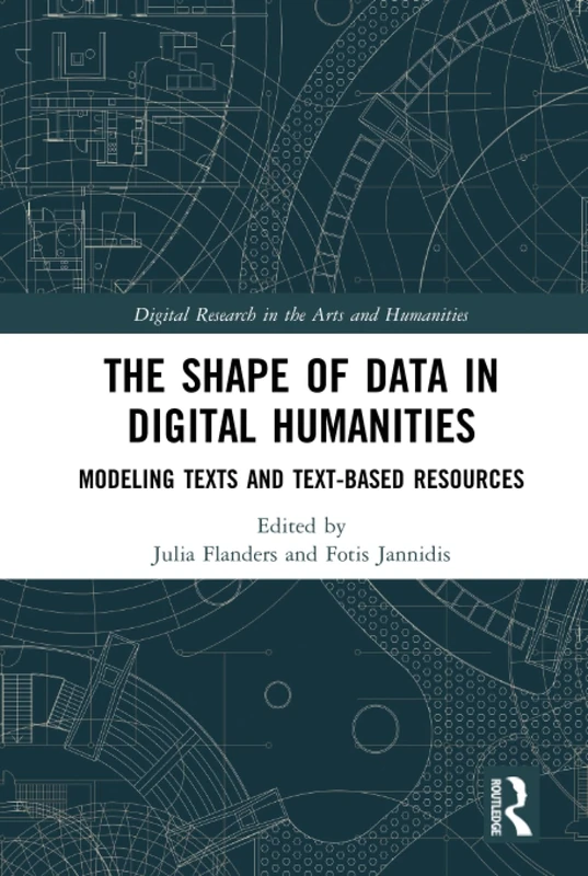 The Shape of Data in Digital Humanities: Modeling Texts and Text-based Resources (Digital Research in the Arts and Humanities)