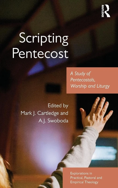 Scripting Pentecost: A Study of Pentecostals, Worship and Liturgy (Explorations in Practical, Pastoral and Empirical Theology)