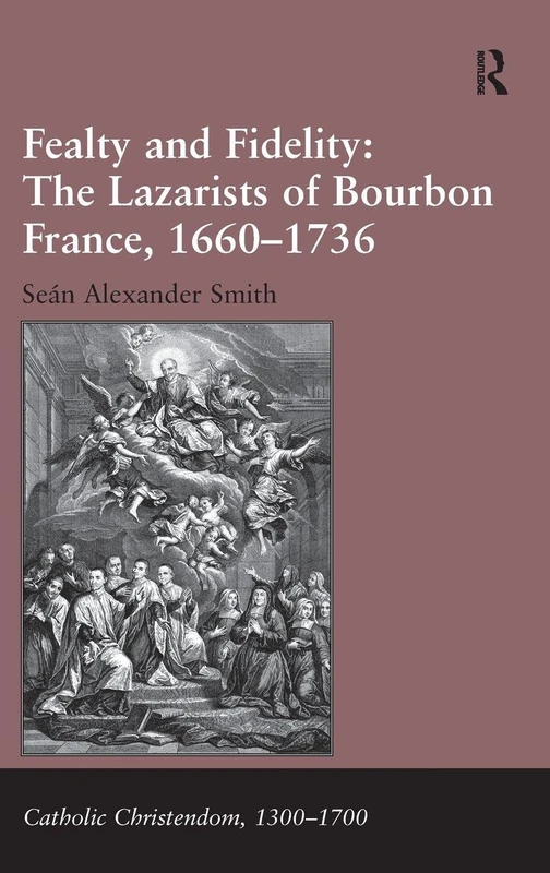 Fealty and Fidelity: The Lazarists of Bourbon France, 1660-1736: The Lazarists of Bourbon France, 1660–1736 (Catholic Christendom, 1300-1700)