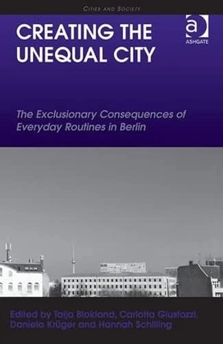 Creating the Unequal City: The Exclusionary Consequences of Everyday Routines in Berlin (Cities and Society)