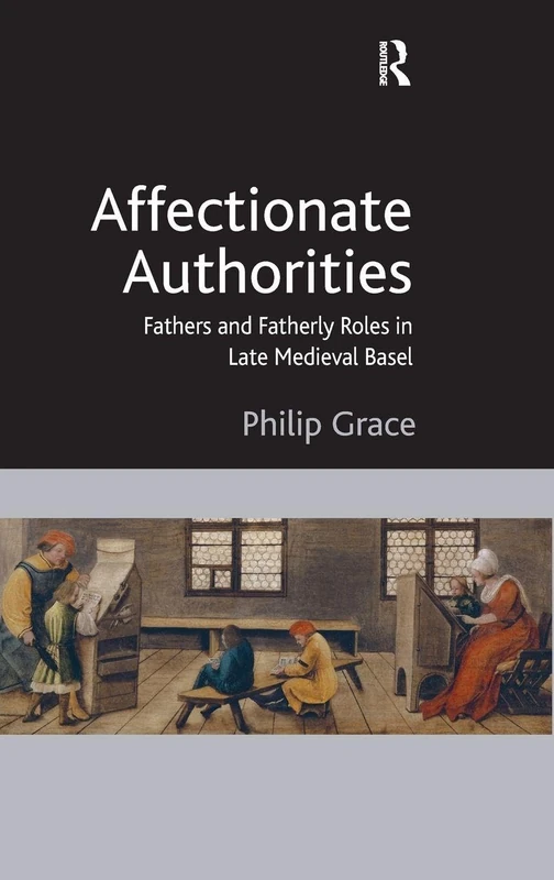 Affectionate Authorities: Fathers and Fatherly Roles in Late Medieval Basel