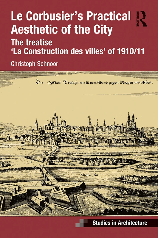 Le Corbusier’s Practical Aesthetic of the City: The treatise ‘La Construction des villes’ of 1910/11 (Ashgate Studies in Architecture)