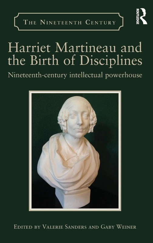 Harriet Martineau and the Birth of Disciplines: Nineteenth-century intellectual powerhouse (The Nineteenth Century Series)