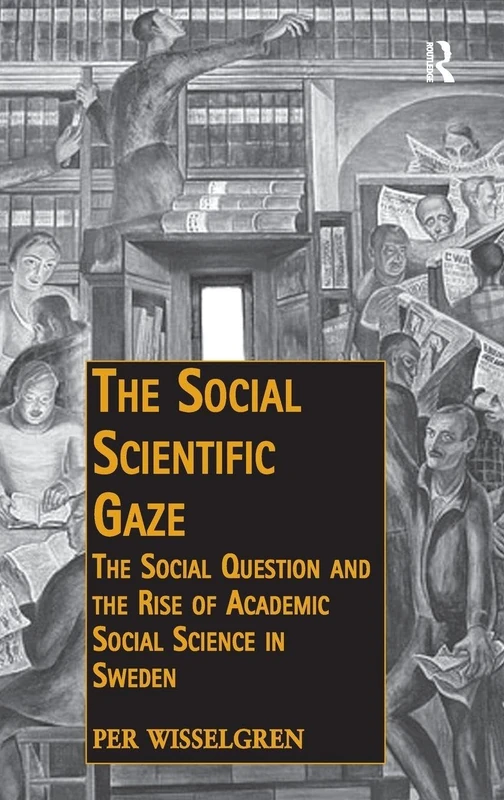 The Social Scientific Gaze: The Social Question and the Rise of Academic Social Science in Sweden (Public Intellectuals and the Sociology of Knowledge)