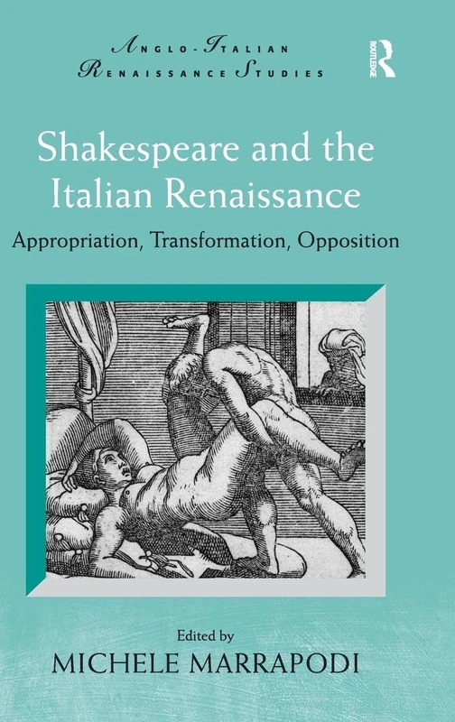 Shakespeare and the Italian Renaissance: Appropriation, Transformation, Opposition (Anglo-Italian Renaissance Studies)
