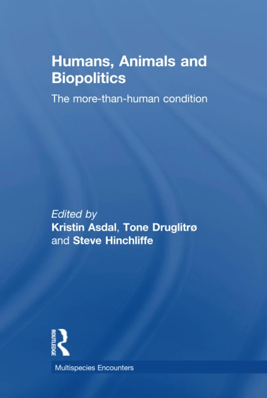 Humans, Animals and Biopolitics: The more-than-human condition (Multispecies Encounters)