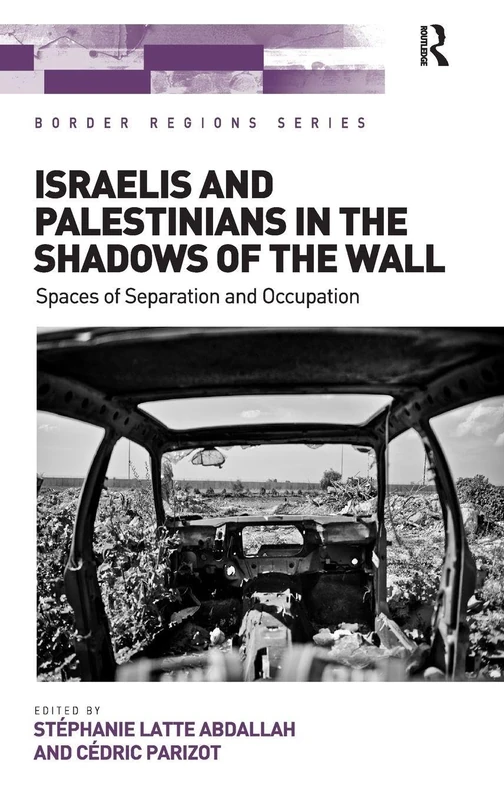 Israelis and Palestinians in the Shadows of the Wall: Spaces of Separation and Occupation (Border Regions Series)