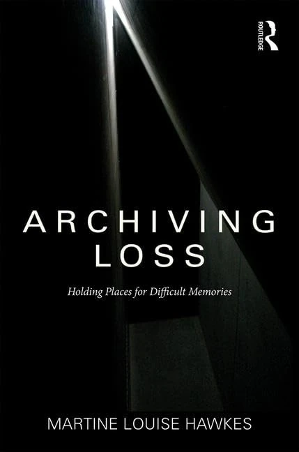 Archiving Loss: Holding Places for Difficult Memories (Memory Studies: Global Constellations)