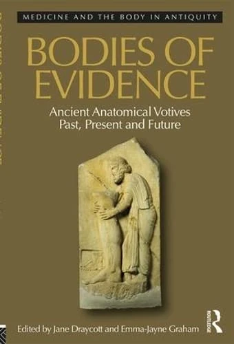 Bodies of Evidence: Ancient Anatomical Votives Past, Present and Future: 1 (Medicine and the Body in Antiquity)