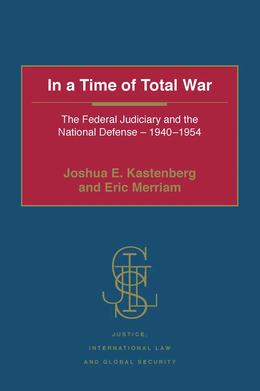 In a Time of Total War: The Federal Judiciary and the National Defense - 1940-1954 (Justice, International Law and Global Security)