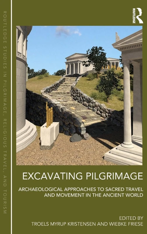 Excavating Pilgrimage: Archaeological Approaches to Sacred Travel and Movement in the Ancient World (Routledge Studies in Pilgrimage, Religious Travel and Tourism)
