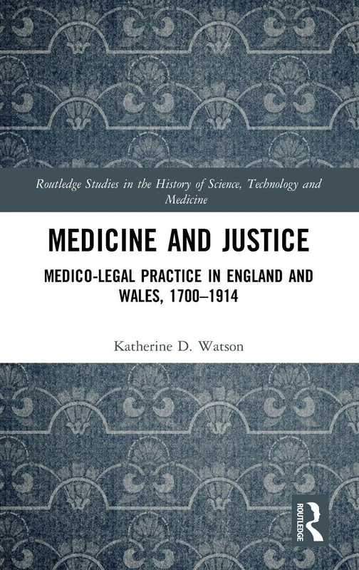 Medicine and Justice: Medico-Legal Practice in England and Wales, 1700–1914 (Routledge Studies in the History of Science, Technology and Medicine)