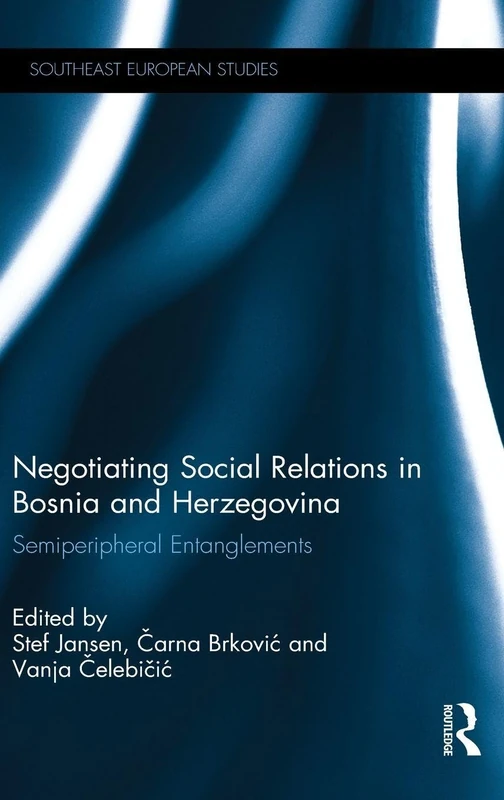 Negotiating Social Relations in Bosnia and Herzegovina: Semiperipheral Entanglements (Southeast European Studies)