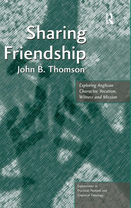 Sharing Friendship: Exploring Anglican Character, Vocation, Witness and Mission (Explorations in Practical, Pastoral and Empirical Theology)