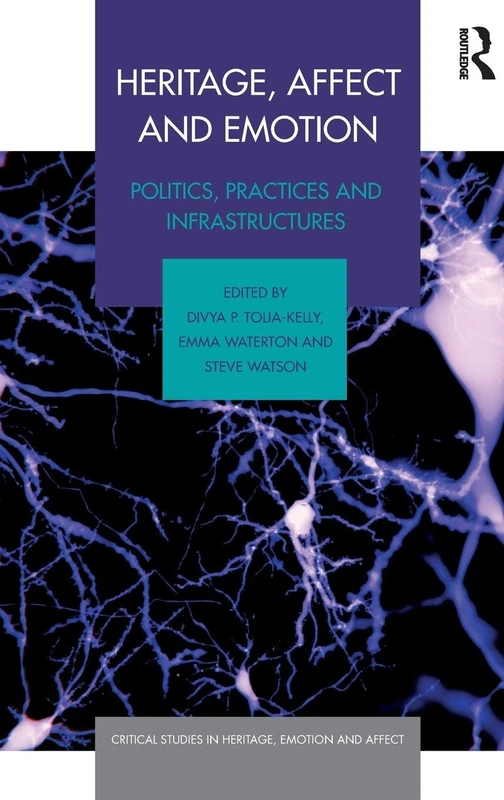 Heritage, Affect and Emotion: Politics, practices and infrastructures (Critical Studies in Heritage, Emotion and Affect) [Assorted cover image]
