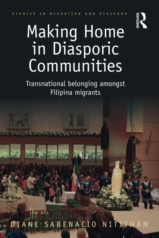 Making Home in Diasporic Communities: Transnational belonging amongst Filipina migrants (Studies in Migration and Diaspora)