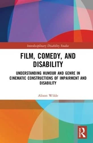 Film, Comedy, and Disability: Understanding Humour and Genre in Cinematic Constructions of Impairment and Disability (Interdisciplinary Disability Studies)