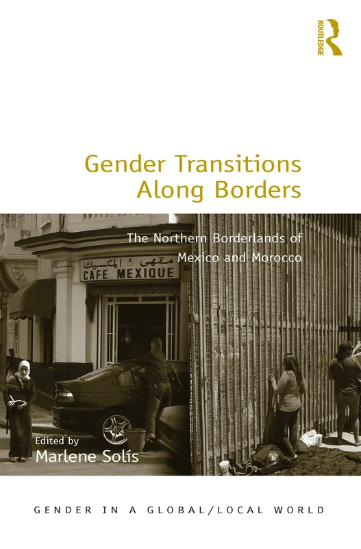 Gender Transitions Along Borders: The Northern Borderlands of Mexico and Morocco (Gender in a Global/Local World)