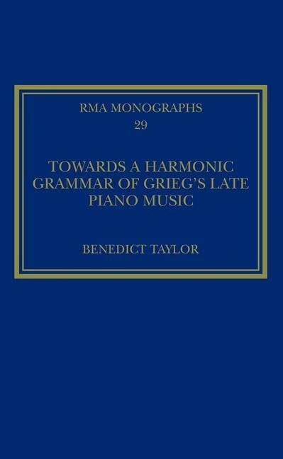 Towards a Harmonic Grammar of Grieg's Late Piano Music: Nature and Nationalism (Royal Musical Association Monographs)