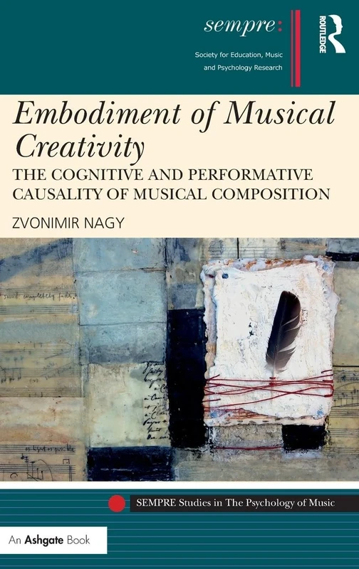 Embodiment of Musical Creativity: The Cognitive and Performative Causality of Musical Composition (SEMPRE Studies in The Psychology of Music)