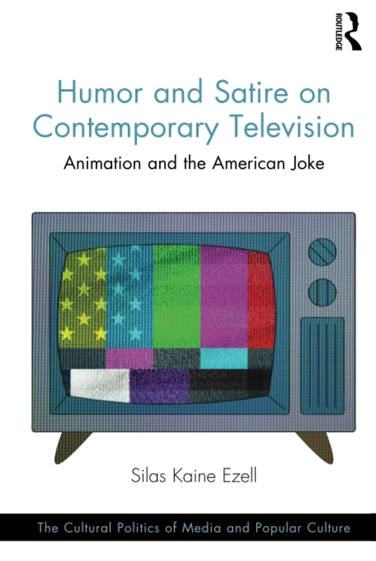 Humor and Satire on Contemporary Television: Animation and the American Joke (The Cultural Politics of Media and Popular Culture)