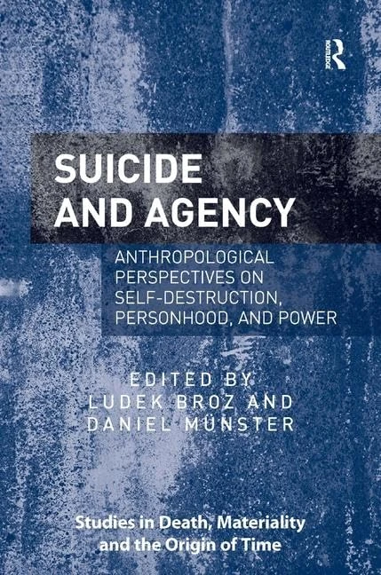 Suicide and Agency: Anthropological Perspectives on Self-Destruction, Personhood, and Power (Studies in Death, Materiality and the Origin of Time)